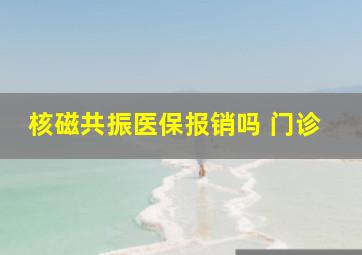 核磁共振医保报销吗 门诊